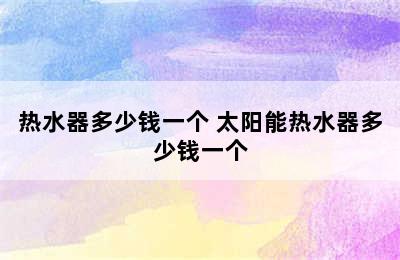 热水器多少钱一个 太阳能热水器多少钱一个